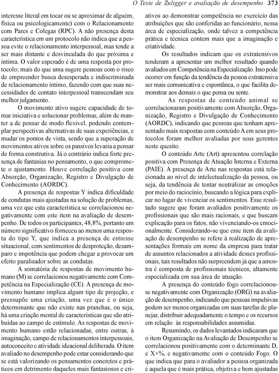 O valor esperado é de uma resposta por protocolo; mais do que uma sugere pessoas com o risco de empreender busca desesperada e indiscriminada de relacionamento íntimo, fazendo com que suas