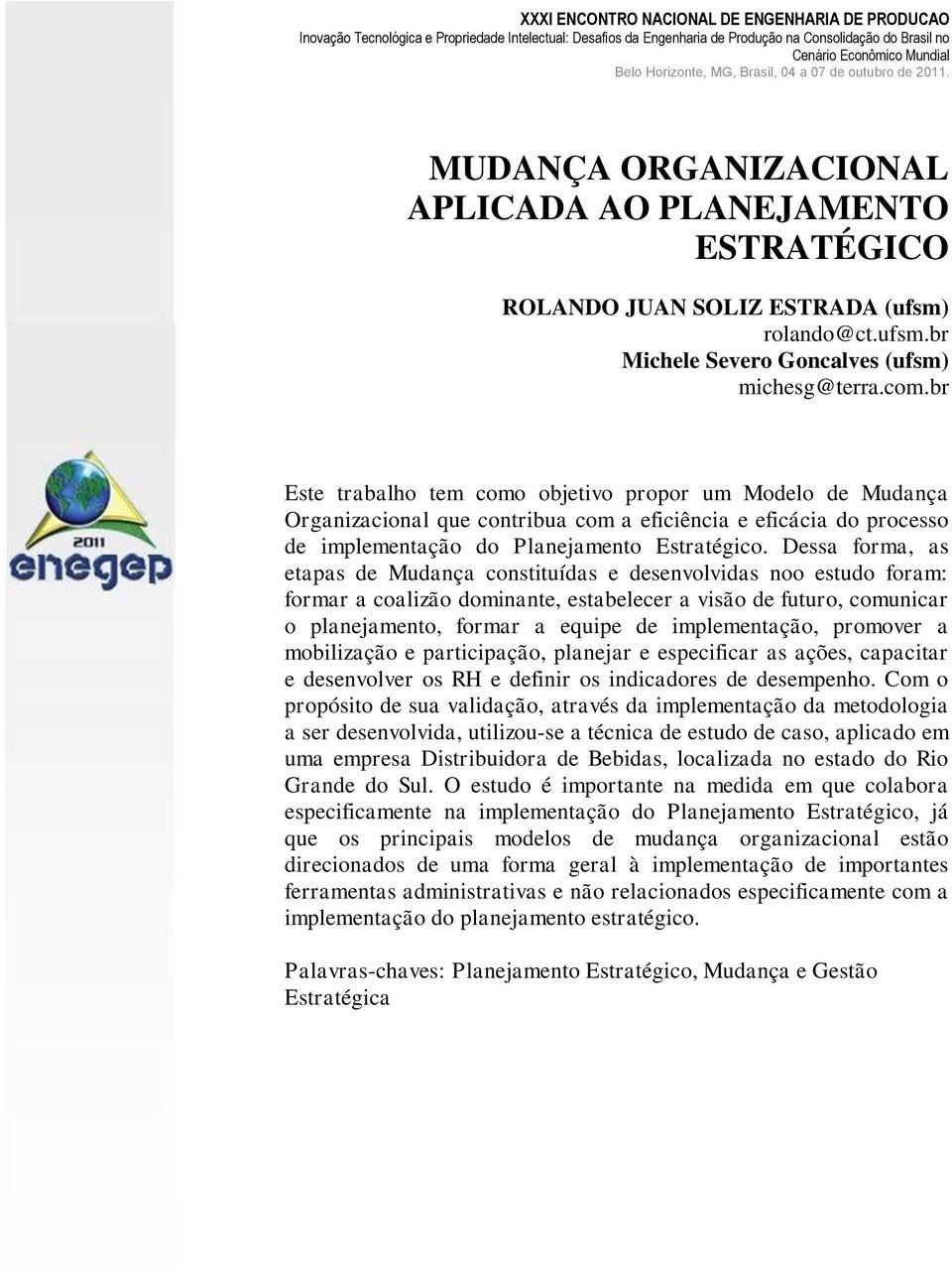 Dessa forma, as etapas de Mudança constituídas e desenvolvidas noo estudo foram: formar a coalizão dominante, estabelecer a visão de futuro, comunicar o planejamento, formar a equipe de