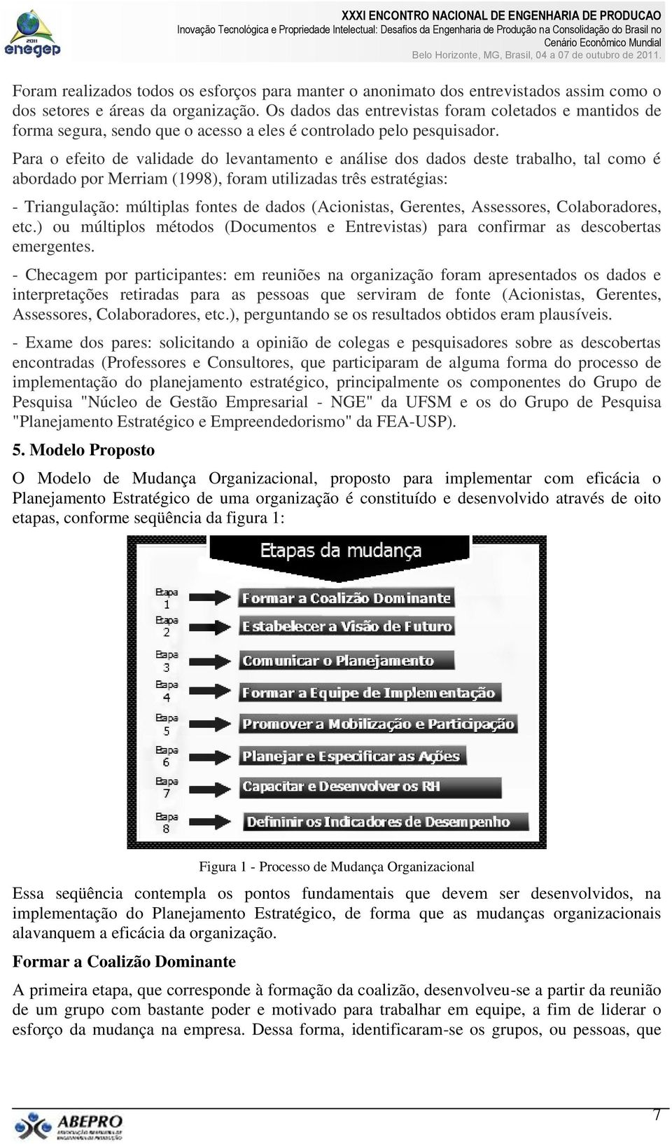 Para o efeito de validade do levantamento e análise dos dados deste trabalho, tal como é abordado por Merriam (1998), foram utilizadas três estratégias: - Triangulação: múltiplas fontes de dados