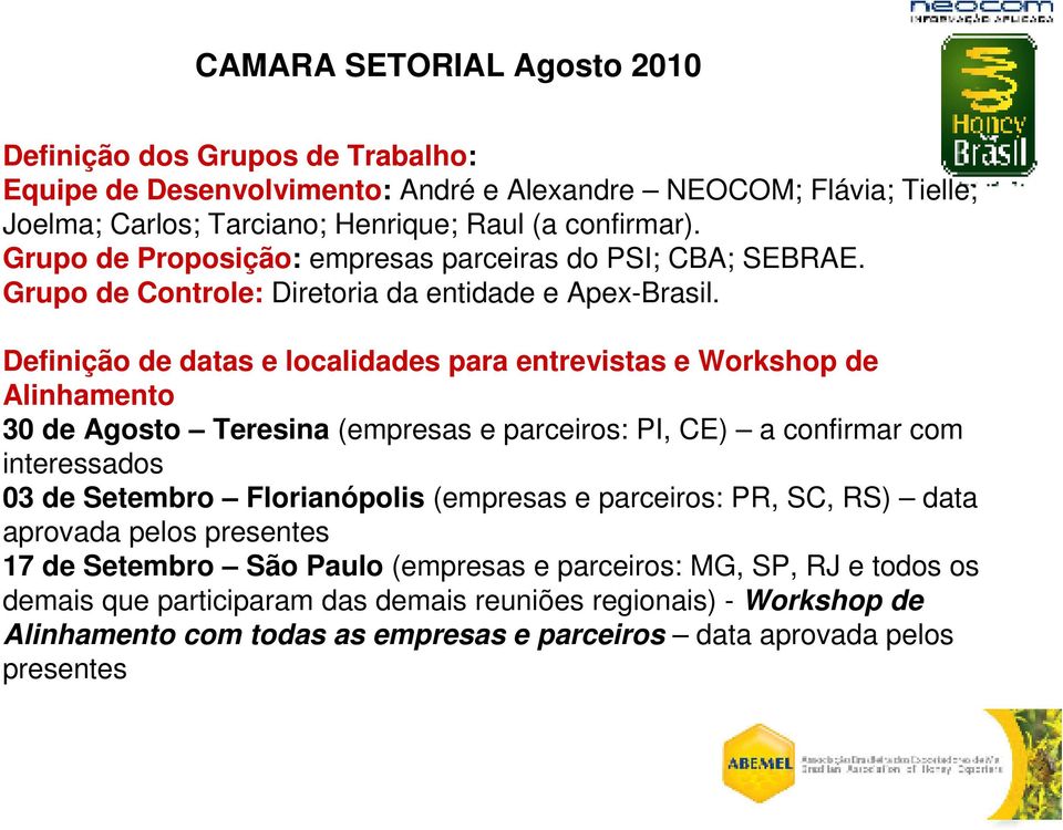 Definição de datas e localidades para entrevistas e Workshop de Alinhamento 30 de Agosto Teresina (empresas e parceiros: PI, CE) a confirmar com interessados 03 de Setembro Florianópolis