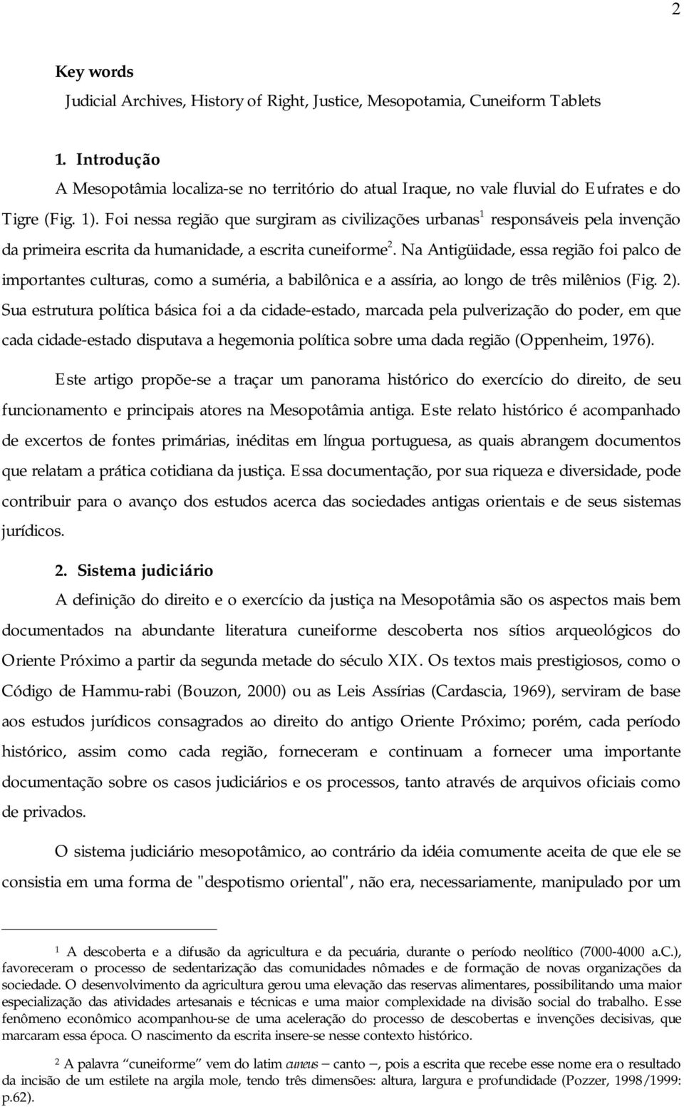 Foi nessa região que surgiram as civilizações urbanas 1 responsáveis pela invenção da primeira escrita da humanidade, a escrita cuneiforme 2.