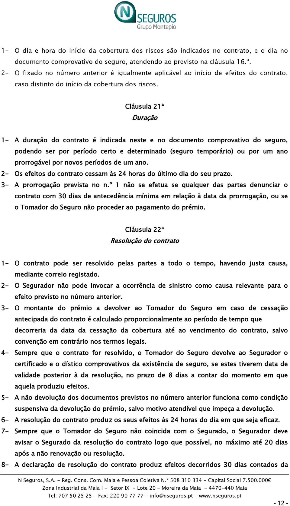 Cláusula 21ª Duração 1- A duração do contrato é indicada neste e no documento comprovativo do seguro, podendo ser por período certo e determinado (seguro temporário) ou por um ano prorrogável por