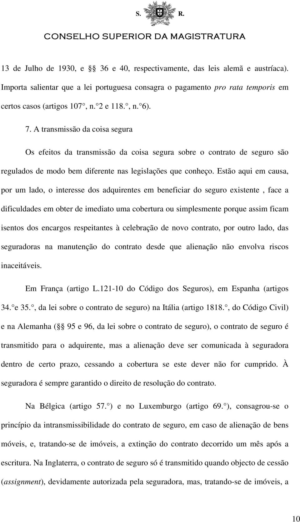 Estão aqui em causa, por um lado, o interesse dos adquirentes em beneficiar do seguro existente, face a dificuldades em obter de imediato uma cobertura ou simplesmente porque assim ficam isentos dos