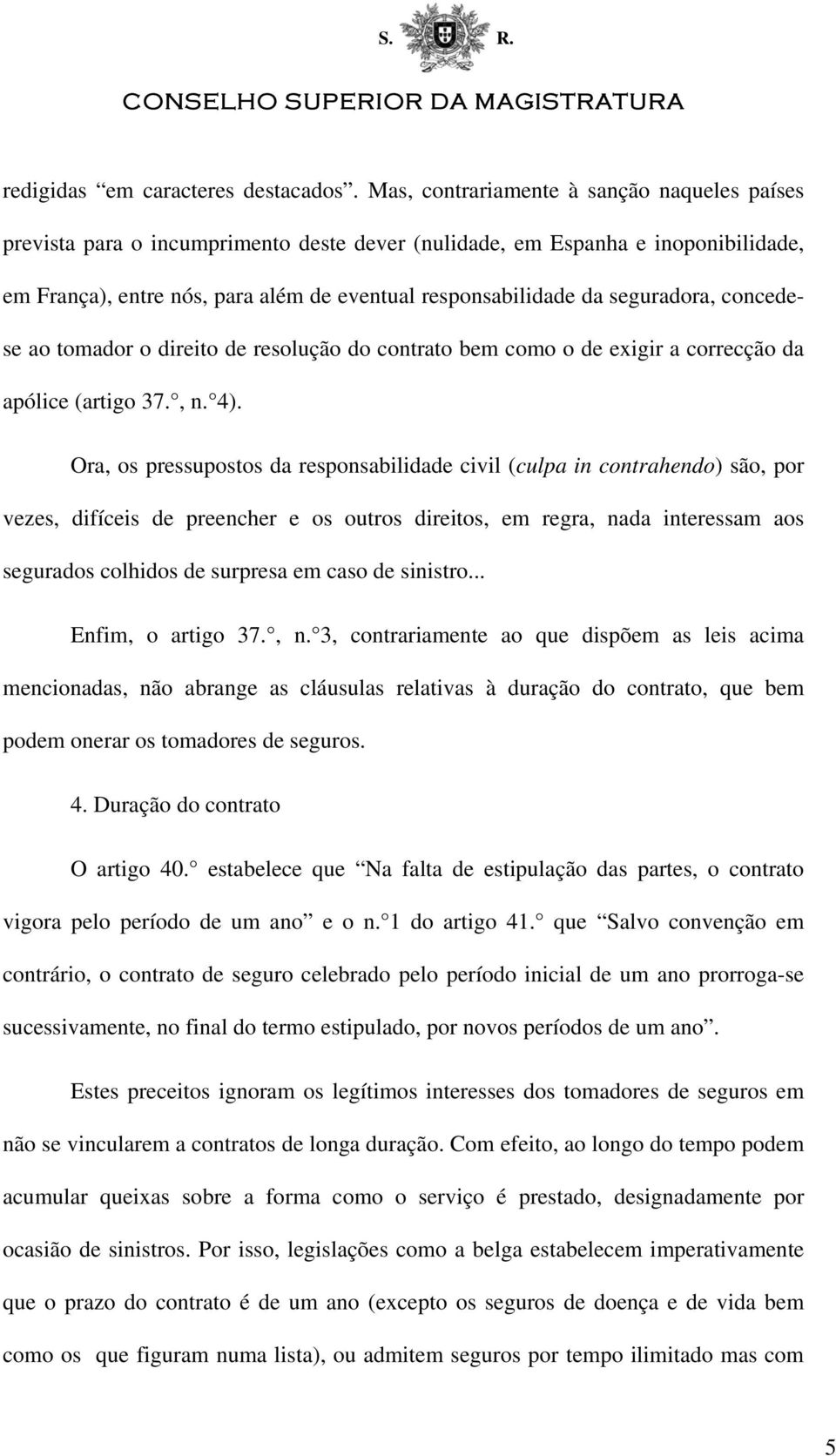 seguradora, concedese ao tomador o direito de resolução do contrato bem como o de exigir a correcção da apólice (artigo 37., n. 4).