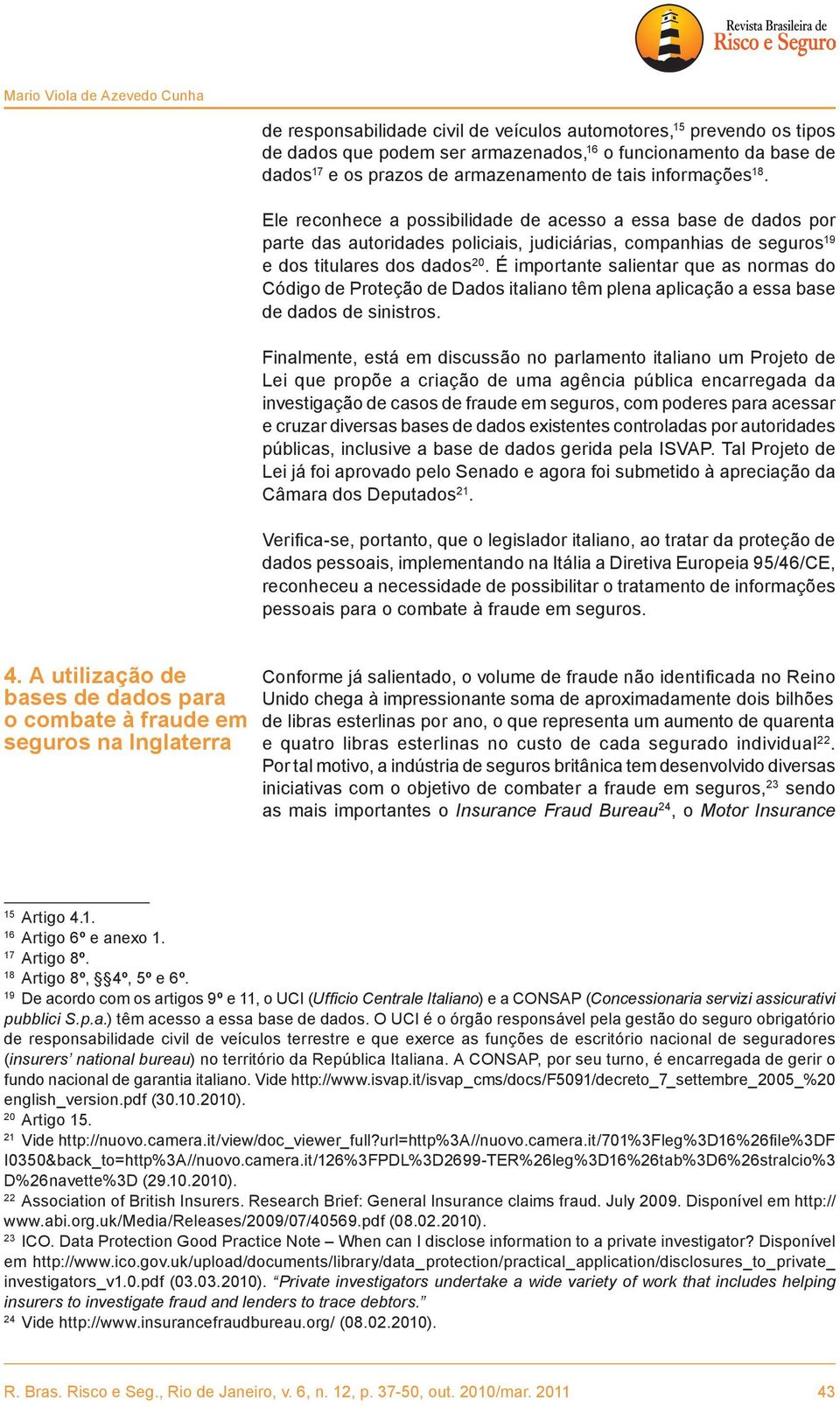 Ele reconhece a possibilidade de acesso a essa base de dados por parte das autoridades policiais, judiciárias, companhias de seguros 19 e dos titulares dos dados 20.