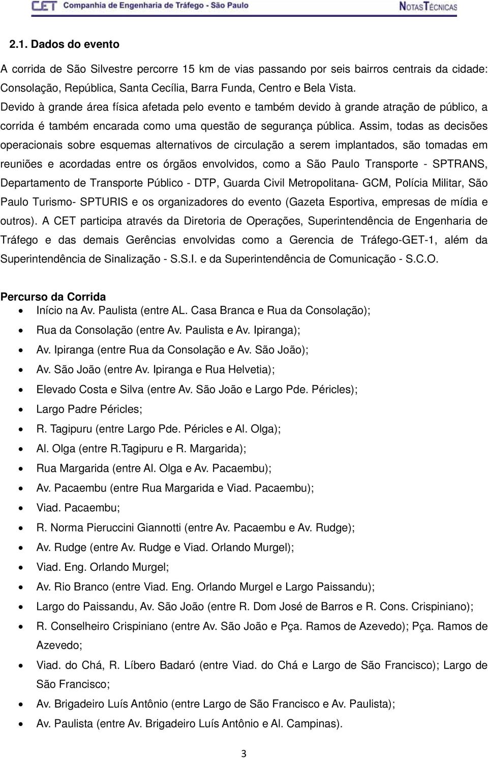 Assim, todas as decisões operacionais sobre esquemas alternativos de circulação a serem implantados, são tomadas em reuniões e acordadas entre os órgãos envolvidos, como a São Paulo Transporte -