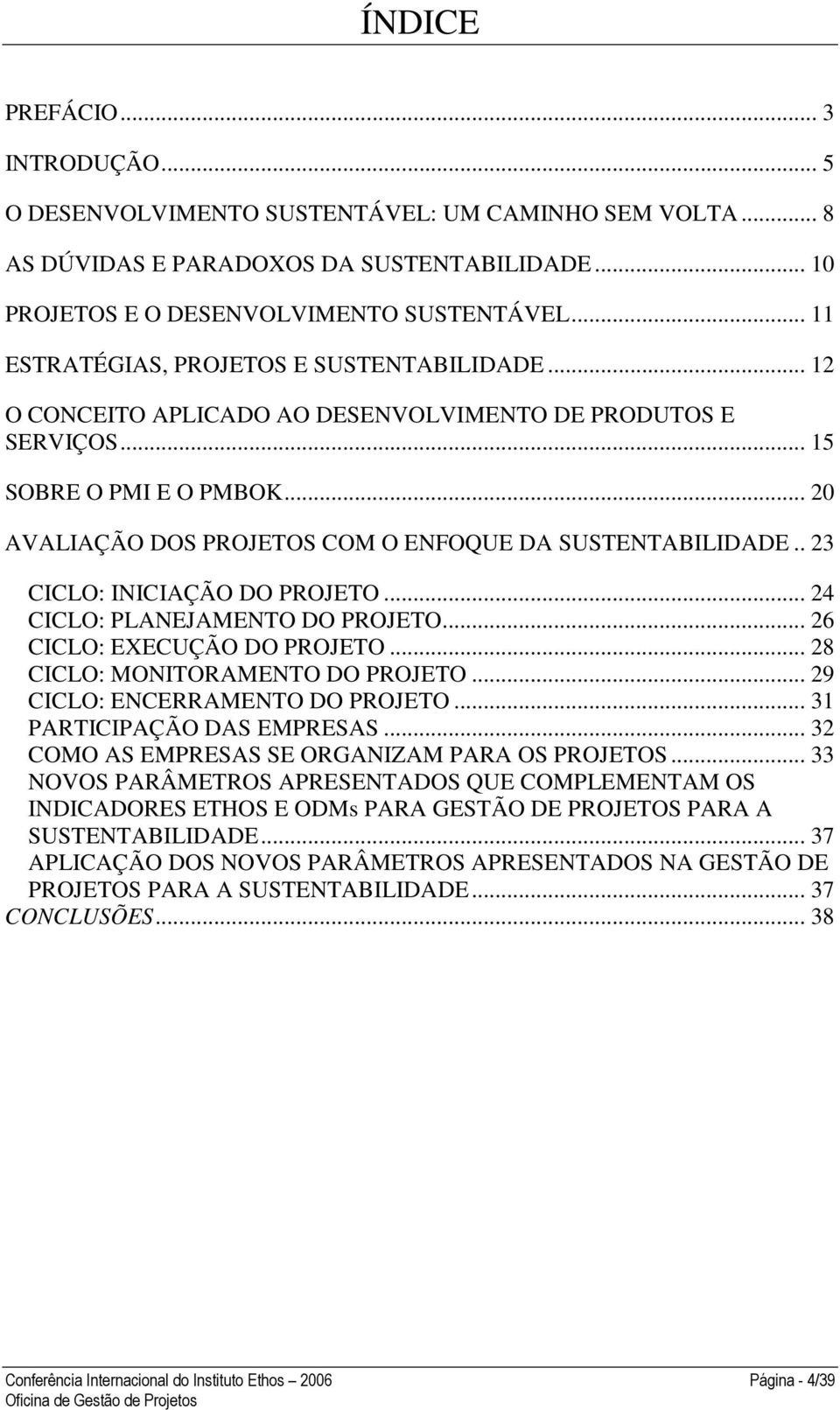 . 23 CICLO: INICIAÇÃO DO PROJETO... 24 CICLO: PLANEJAMENTO DO PROJETO... 26 CICLO: EXECUÇÃO DO PROJETO... 28 CICLO: MONITORAMENTO DO PROJETO... 29 CICLO: ENCERRAMENTO DO PROJETO.