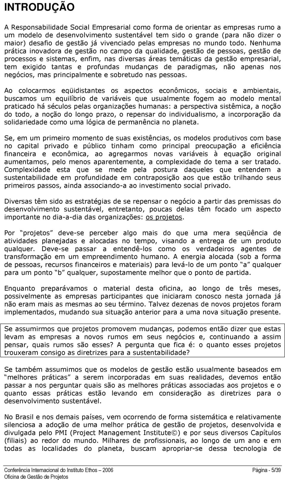 Nenhuma prática inovadora de gestão no campo da qualidade, gestão de pessoas, gestão de processos e sistemas, enfim, nas diversas áreas temáticas da gestão empresarial, tem exigido tantas e profundas