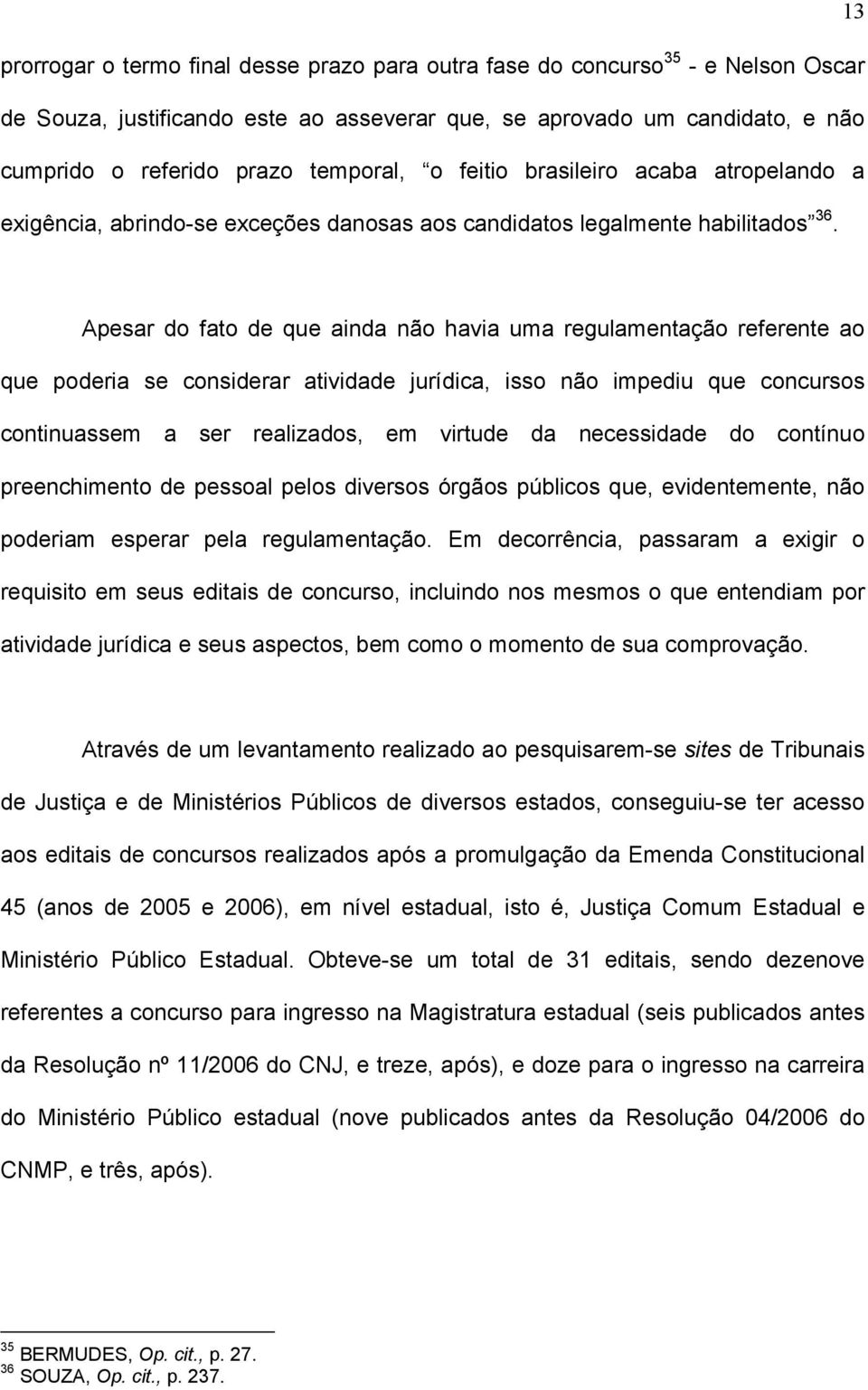 Apesar do fato de que ainda não havia uma regulamentação referente ao que poderia se considerar atividade jurídica, isso não impediu que concursos continuassem a ser realizados, em virtude da