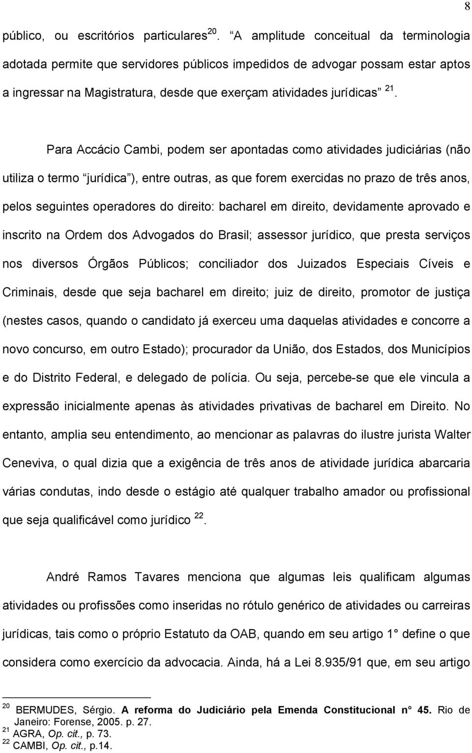 Para Accácio Cambi, podem ser apontadas como atividades judiciárias (não utiliza o termo jurídica ), entre outras, as que forem exercidas no prazo de três anos, pelos seguintes operadores do direito: