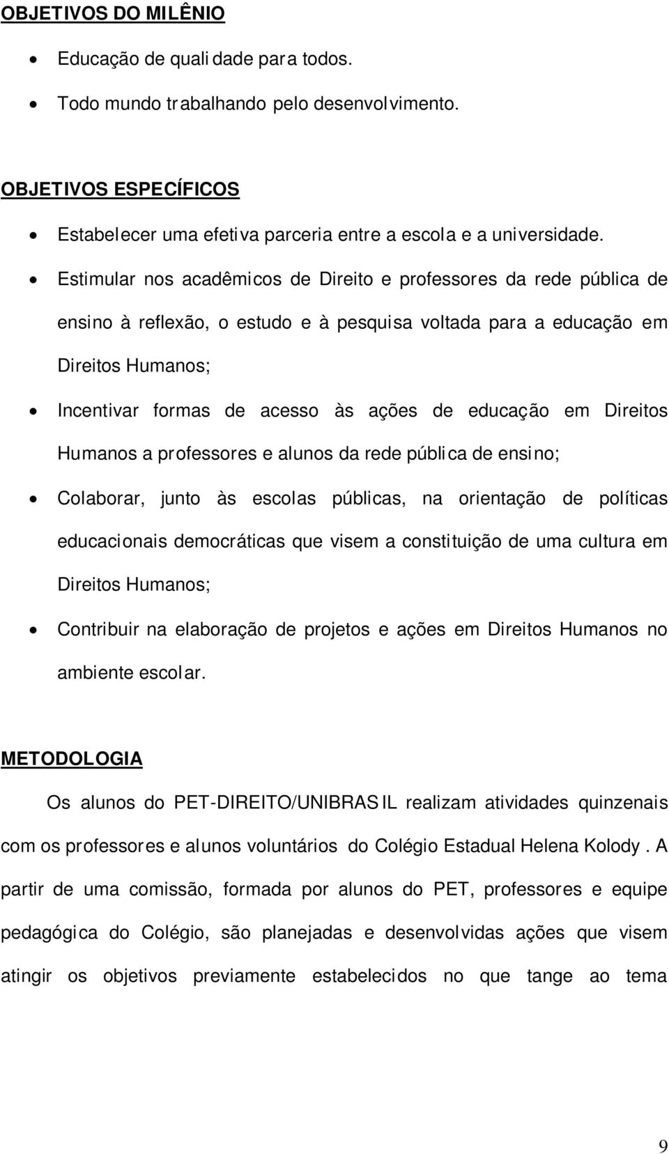 educação em Direitos Humanos a professores e alunos da rede pública de ensino; Colaborar, junto às escolas públicas, na orientação de políticas educacionais democráticas que visem a constituição de