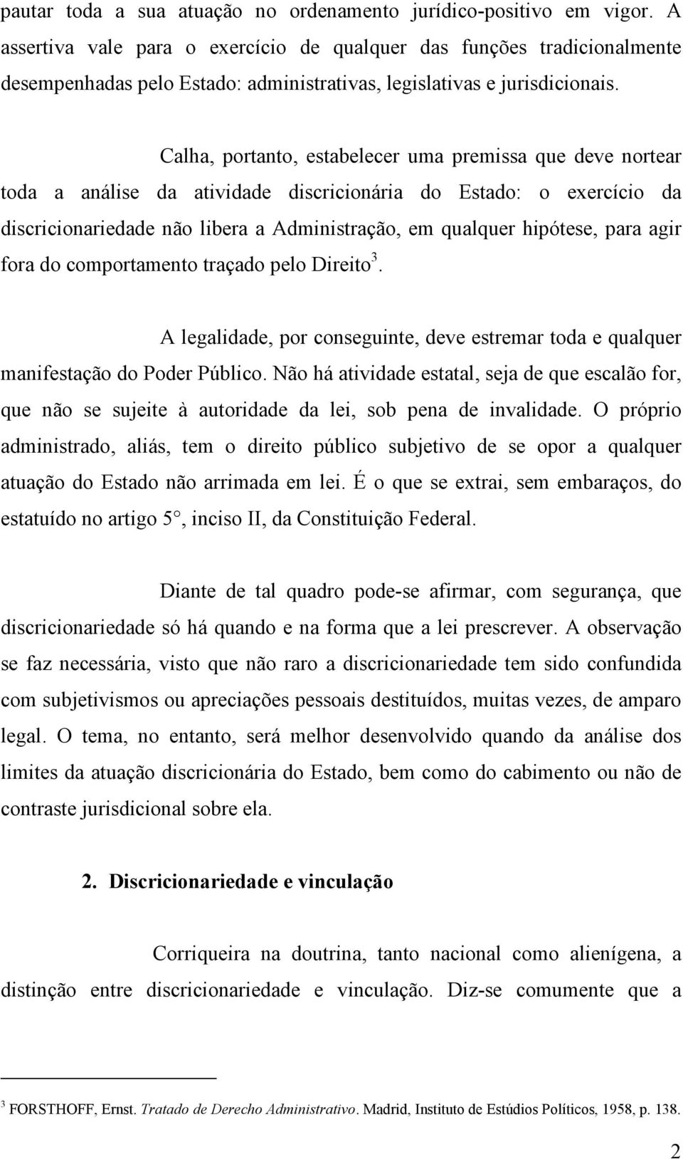 Calha, portanto, estabelecer uma premissa que deve nortear toda a análise da atividade discricionária do Estado: o exercício da discricionariedade não libera a Administração, em qualquer hipótese,