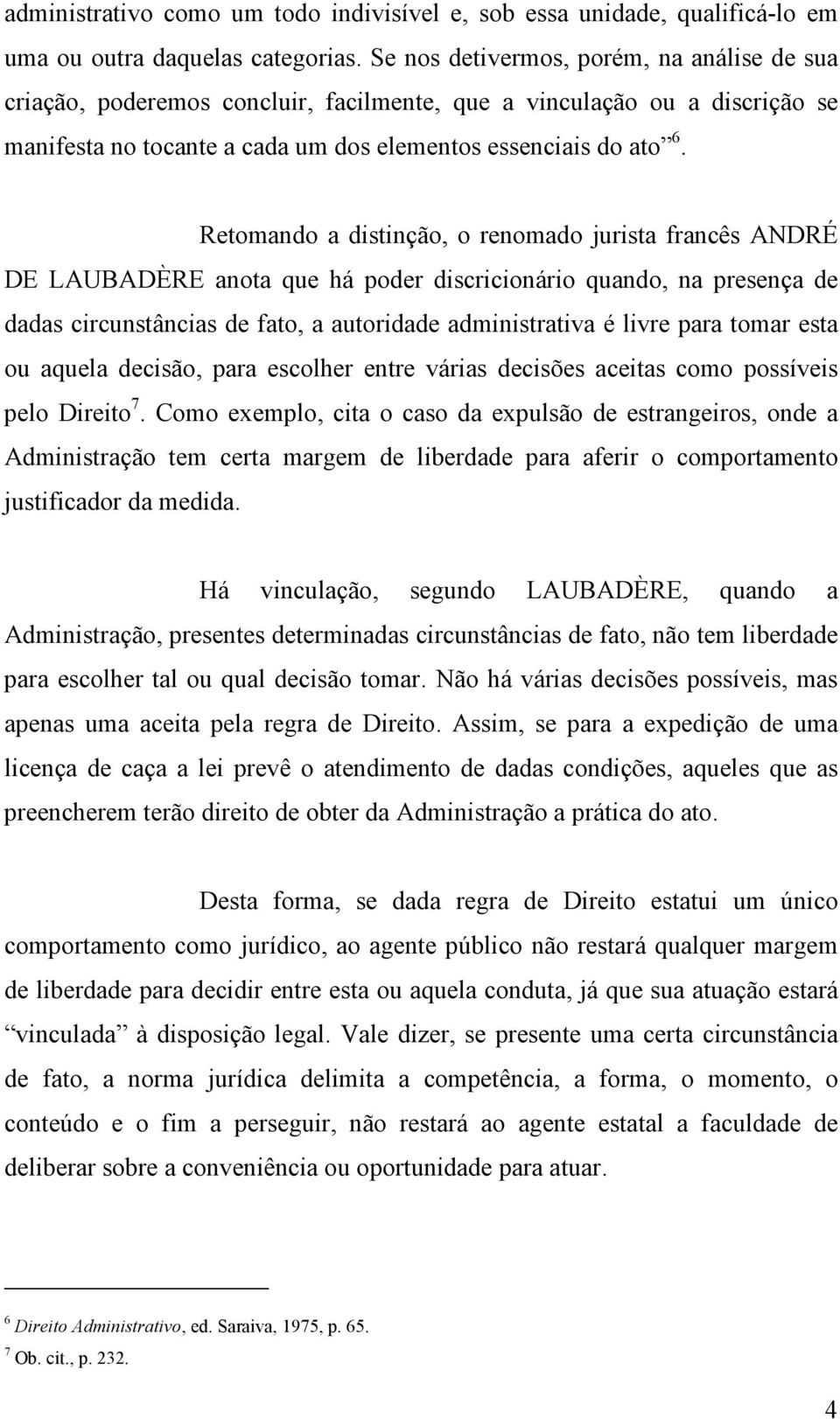 Retomando a distinção, o renomado jurista francês ANDRÉ DE LAUBADÈRE anota que há poder discricionário quando, na presença de dadas circunstâncias de fato, a autoridade administrativa é livre para