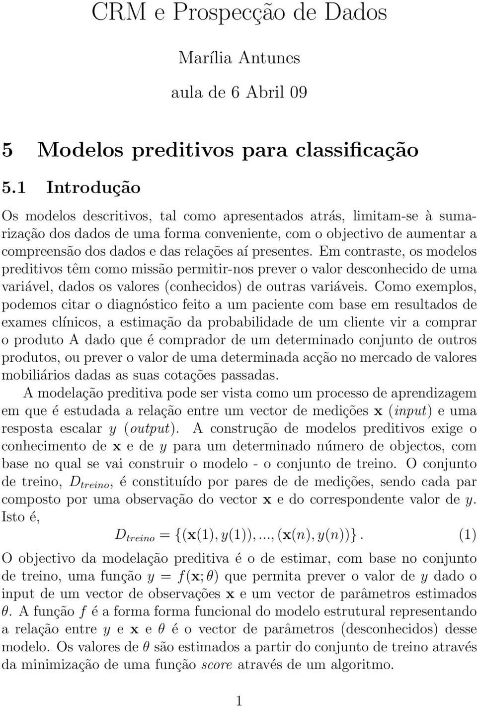 presentes. Em contraste, os modelos preditivos têm como missão permitir-nos prever o valor desconhecido de uma variável, dados os valores (conhecidos) de outras variáveis.