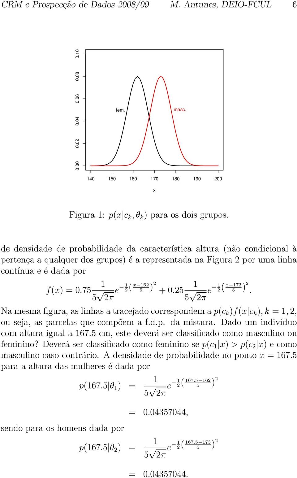 75 5 2π e 2( x 62 5 ) 2 + 0.25 5 2π e 2( x 73 5 ) 2. Na mesma figura, as linhas a tracejado correspondem a p(c k )f(x c k ),k =, 2, ou seja, as parcelas que compõem a f.d.p. da mistura.