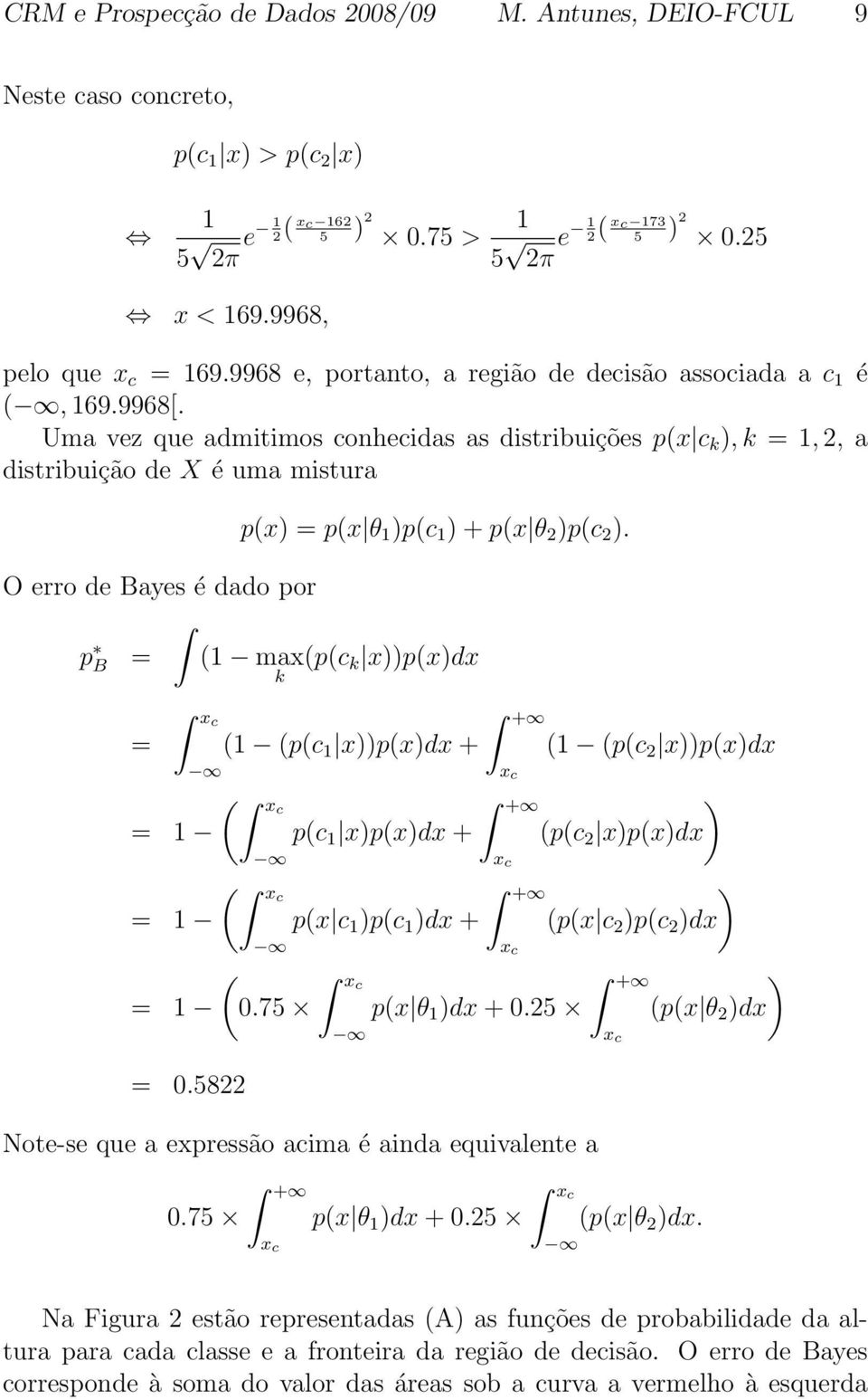 Uma vez que admitimos conhecidas as distribuições p(x c k ),k =, 2, a distribuição de X é uma mistura p(x) = p(x θ )p(c ) + p(x θ 2 )p(c 2 ).