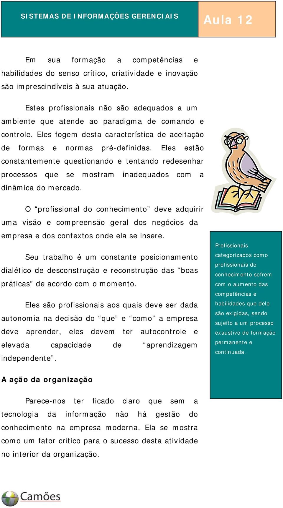 Eles estão constantemente questionando e tentando redesenhar processos que se mostram inadequados com a dinâmica do mercado.