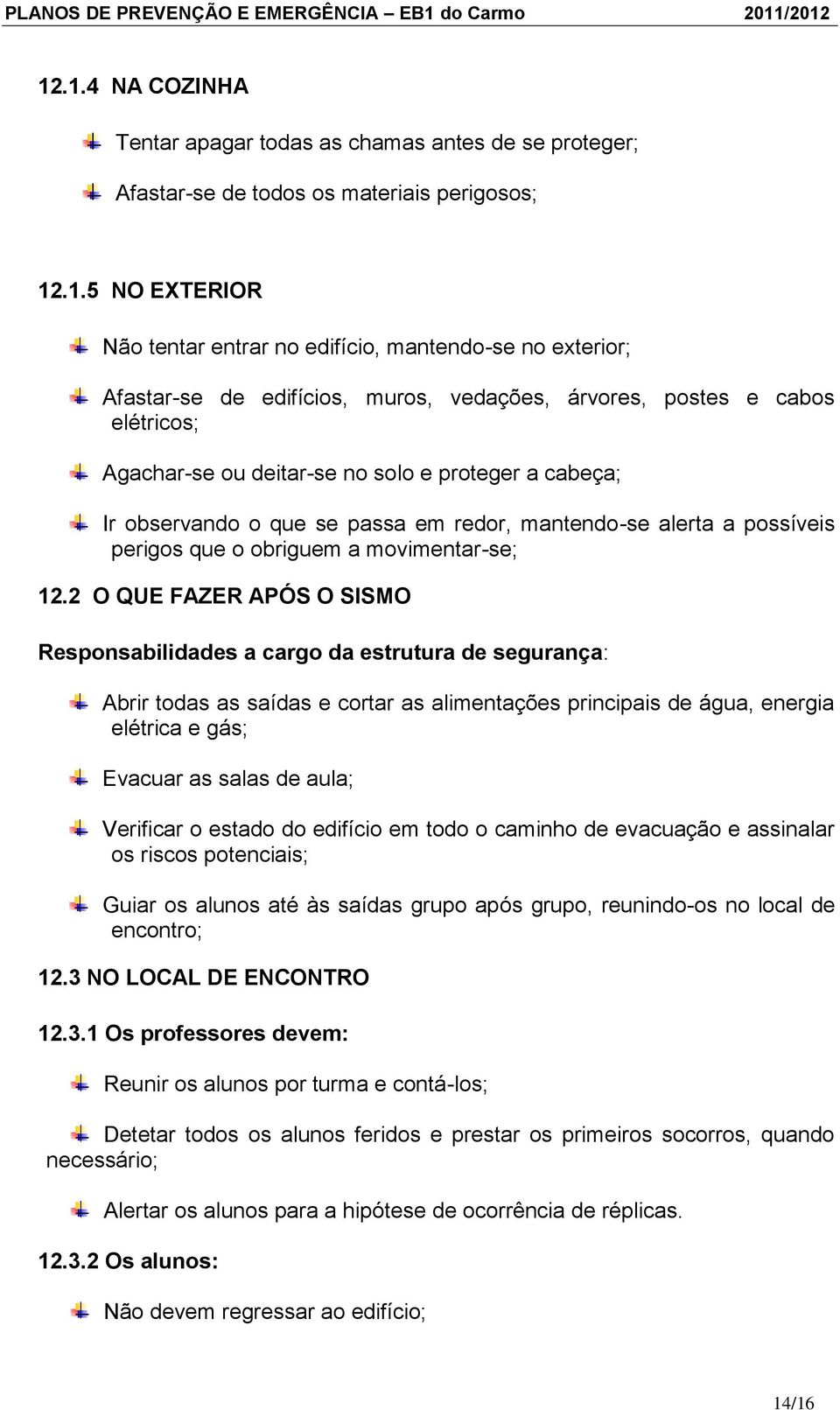 /2012 12.1.4 NA COZINHA Tentar apagar todas as chamas antes de se proteger; Afastar-se de todos os materiais perigosos; 12.1.5 NO EXTERIOR Não tentar entrar no edifício, mantendo-se no exterior;