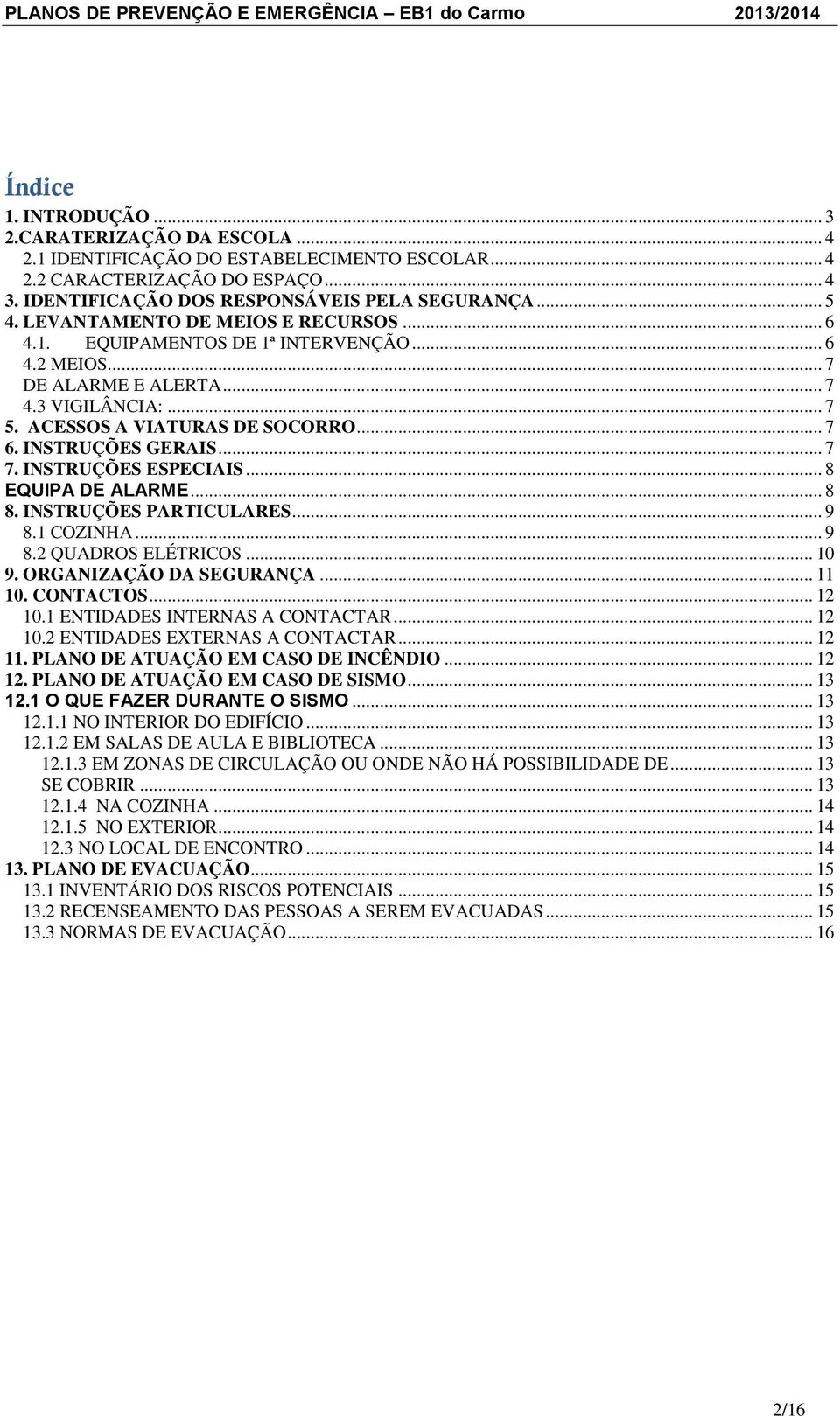 .. 7 7. INSTRUÇÕES ESPECIAIS... 8 EQUIPA DE ALARME... 8 8. INSTRUÇÕES PARTICULARES... 9 8.1 COZINHA... 9 8.2 QUADROS ELÉTRICOS... 10 9. ORGANIZAÇÃO DA SEGURANÇA... 11 10. CONTACTOS... 12 10.