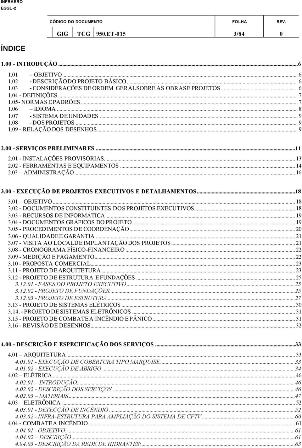 01 - INSTALAÇÕES PROVISÓRIAS... 13 2.02 - FERRAMENTAS E EQUIPAMENTOS... 14 2.03 ADMINISTRAÇÃO... 16 3.00 - EXECUÇÃO DE PROJETOS EXECUTIVOS E DETALHAMENTOS...18 3.01 OBJETIVO... 18 3.