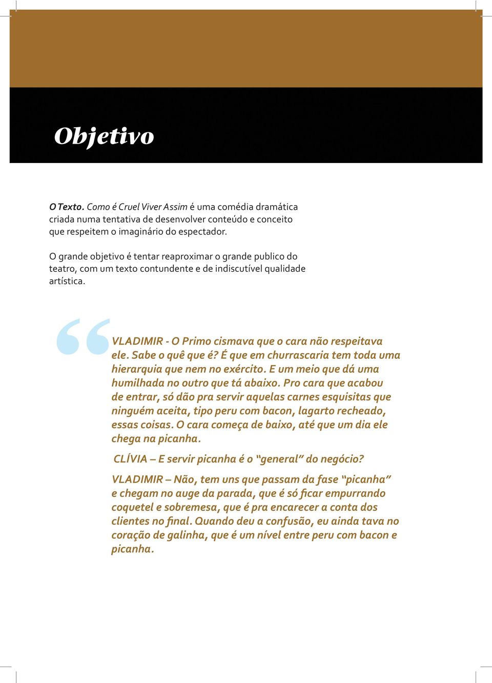 É que em churrascaria tem toda uma hierarquia que nem no exército. E um meio que dá uma humilhada no outro que tá abaixo.