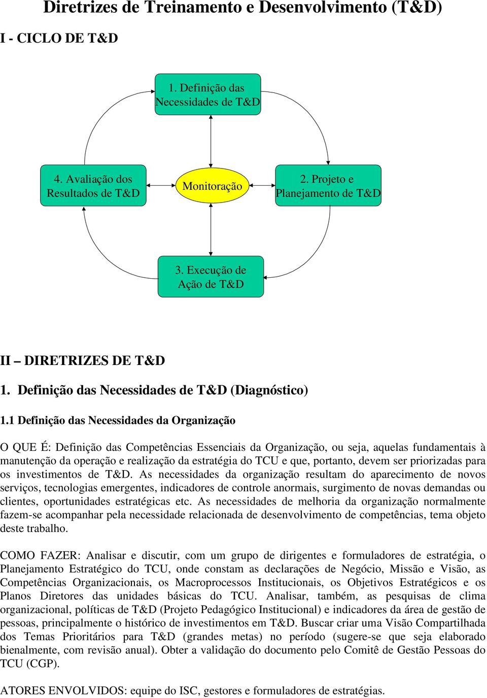 1 Definição das Necessidades da Organização O QUE É: Definição das Competências Essenciais da Organização, ou seja, aquelas fundamentais à manutenção da operação e realização da estratégia do TCU e