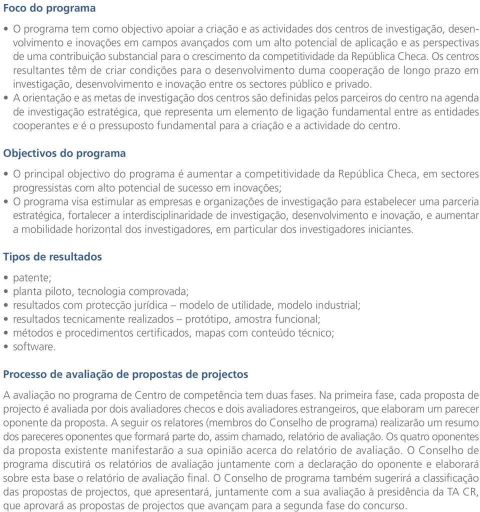 Os centros resultantes têm de criar condições para o desenvolvimento duma cooperação de longo prazo em investigação, desenvolvimento e inovação entre os sectores público e privado.