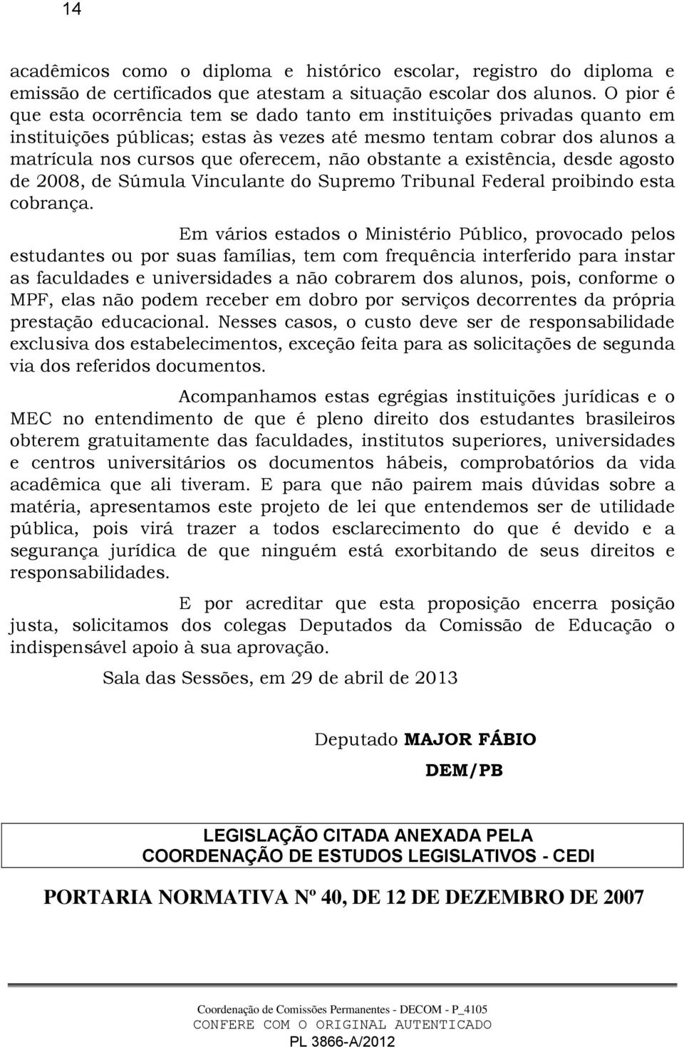 obstante a existência, desde agosto de 2008, de Súmula Vinculante do Supremo Tribunal Federal proibindo esta cobrança.