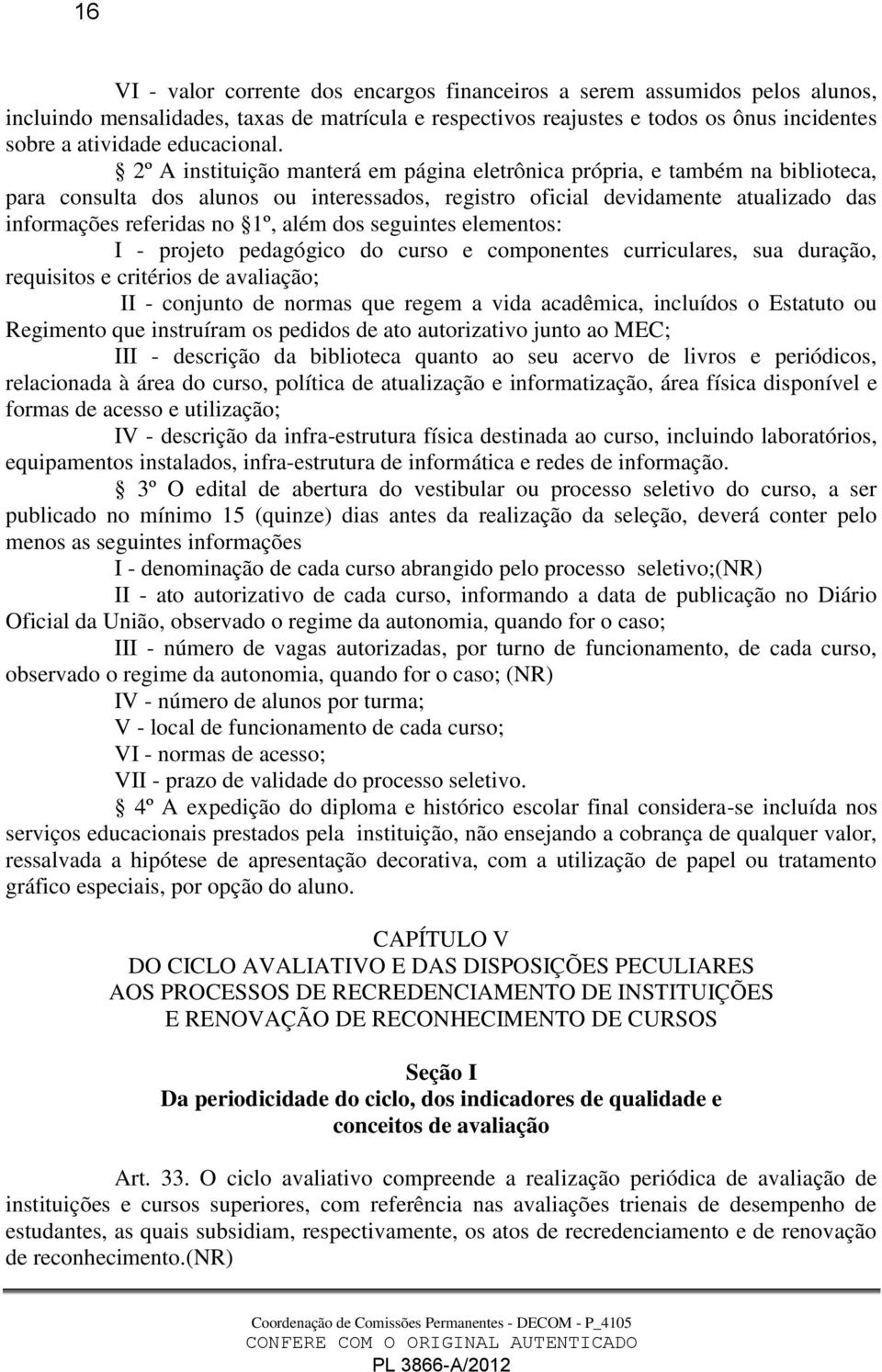 2º A instituição manterá em página eletrônica própria, e também na biblioteca, para consulta dos alunos ou interessados, registro oficial devidamente atualizado das informações referidas no 1º, além