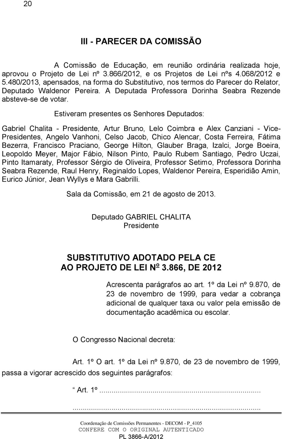 Estiveram presentes os Senhores Deputados: Gabriel Chalita - Presidente, Artur Bruno, Lelo Coimbra e Alex Canziani - Vice- Presidentes, Angelo Vanhoni, Celso Jacob, Chico Alencar, Costa Ferreira,