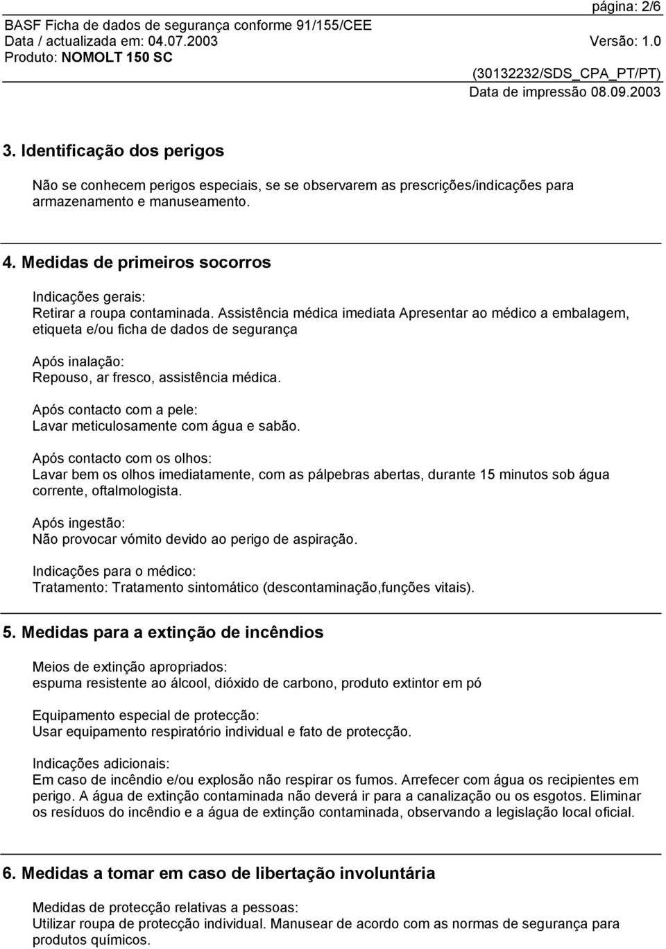 Assistência médica imediata Apresentar ao médico a embalagem, etiqueta e/ou ficha de dados de segurança Após inalação: Repouso, ar fresco, assistência médica.