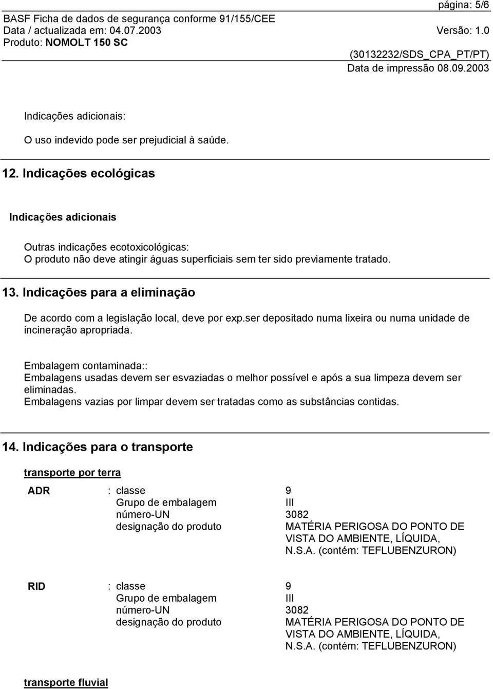 Indicações para a eliminação De acordo com a legislação local, deve por exp.ser depositado numa lixeira ou numa unidade de incineração apropriada.