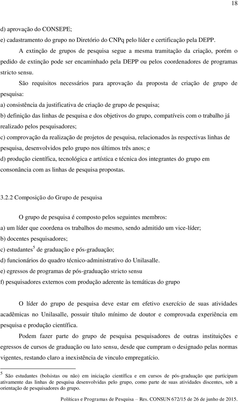 São requisitos necessários para aprovação da proposta de criação de grupo de pesquisa: a) consistência da justificativa de criação de grupo de pesquisa; b) definição das linhas de pesquisa e dos