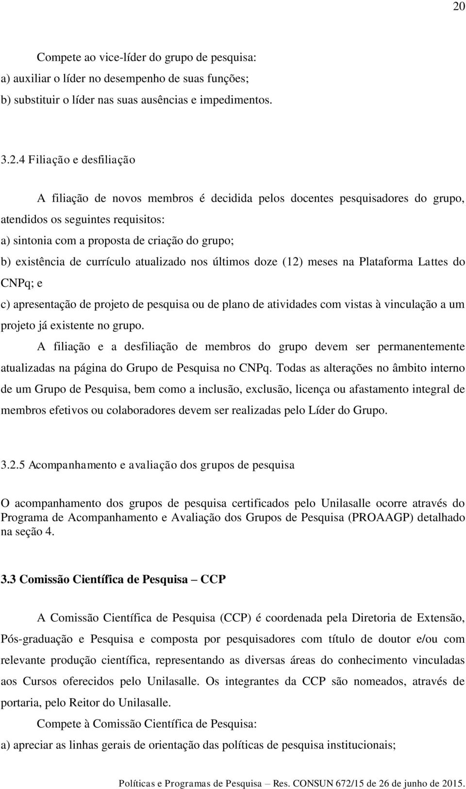 doze (12) meses na Plataforma Lattes do CNPq; e c) apresentação de projeto de pesquisa ou de plano de atividades com vistas à vinculação a um projeto já existente no grupo.