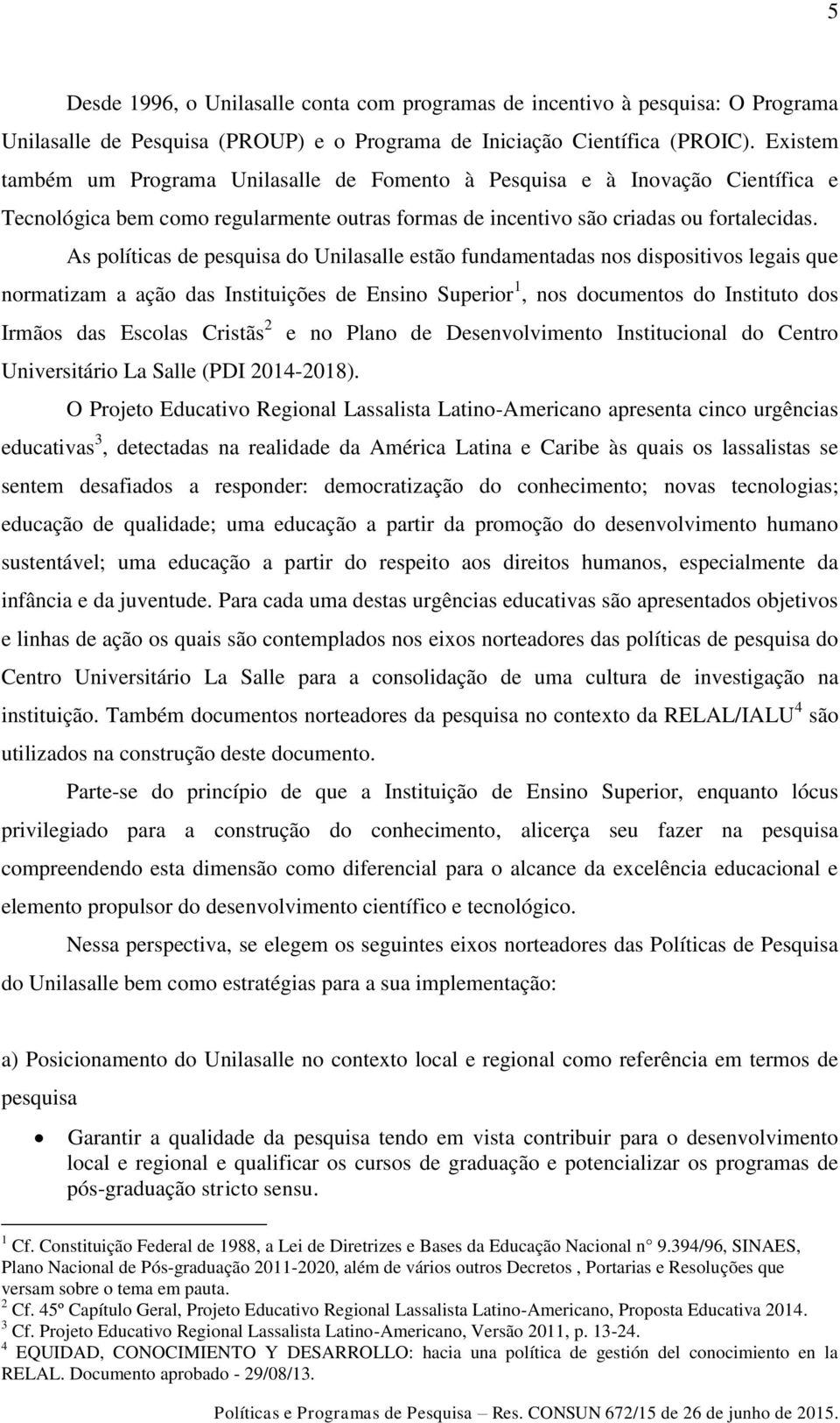 As políticas de pesquisa do Unilasalle estão fundamentadas nos dispositivos legais que normatizam a ação das Instituições de Ensino Superior 1, nos documentos do Instituto dos Irmãos das Escolas