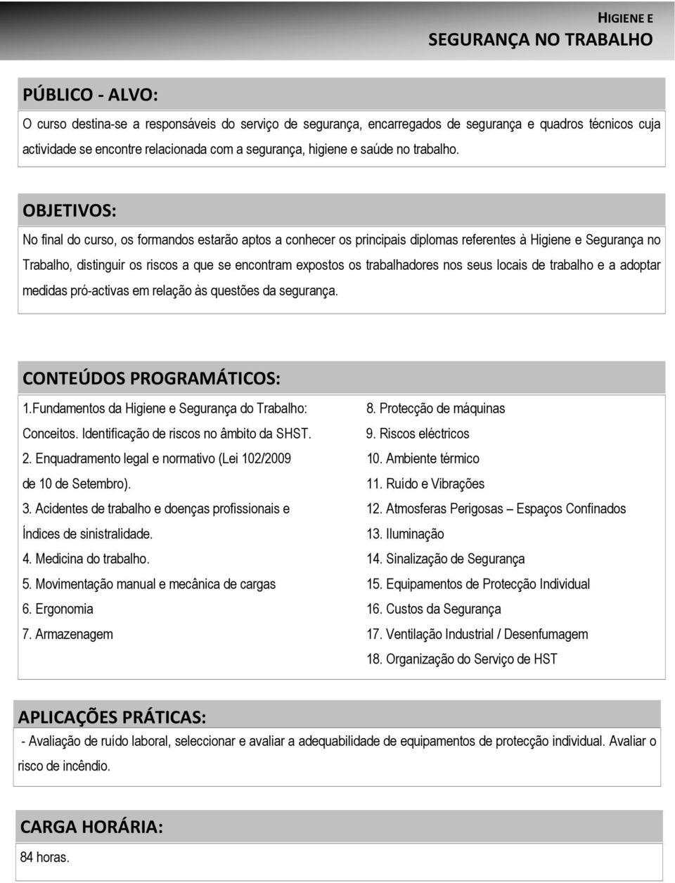 No final do curso, os formandos estarão aptos a conhecer os principais diplomas referentes à Higiene e Segurança no Trabalho, distinguir os riscos a que se encontram expostos os trabalhadores nos