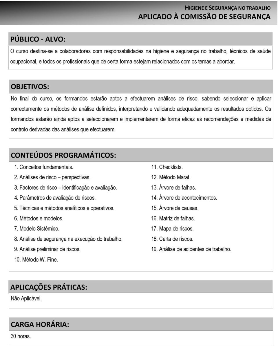 No final do curso, os formandos estarão aptos a efectuarem análises de risco, sabendo seleccionar e aplicar correctamente os métodos de análise definidos, interpretando e validando adequadamente os