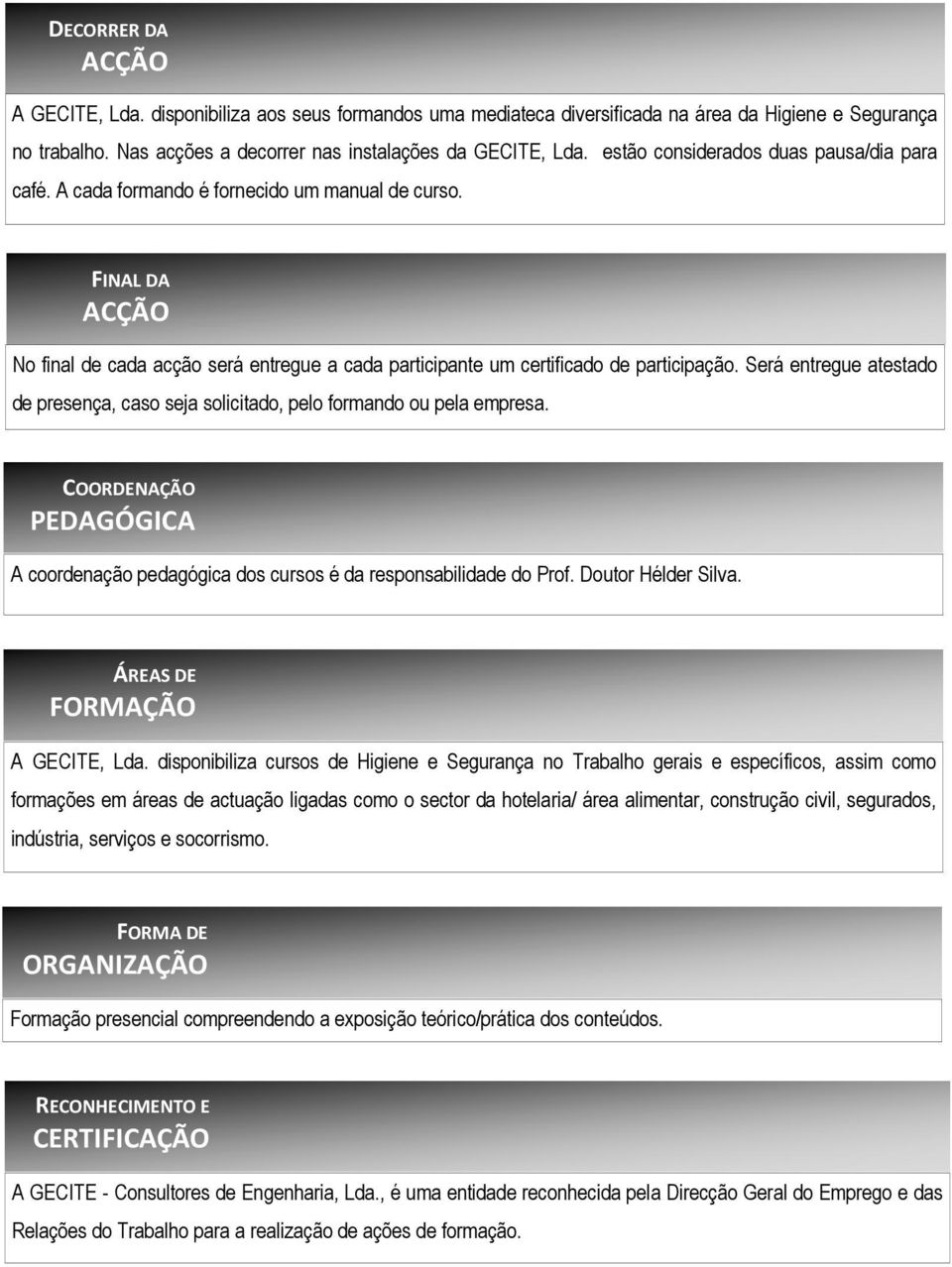 Será entregue atestado de presença, caso seja solicitado, pelo formando ou pela empresa. COORDENAÇÃO PEDAGÓGICA A coordenação pedagógica dos cursos é da responsabilidade do Prof. Doutor Hélder Silva.