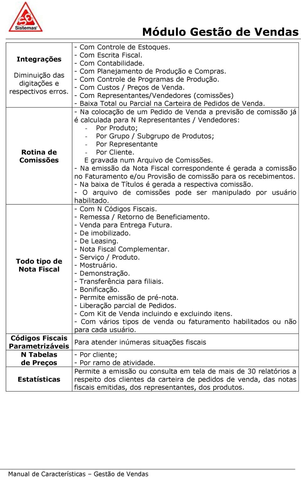 - Com Representantes/Vendedores (comissões) - Baixa Total ou Parcial na Carteira de Pedidos de Venda.