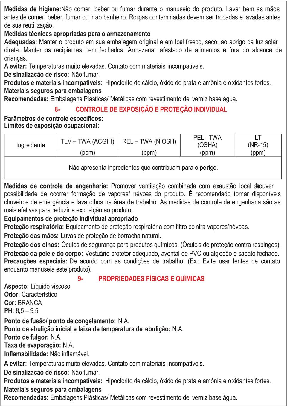 Medidas técnicas apropriadas para o armazenamento Adequadas: Manter o produto em sua embalagem original e em loacl fresco, seco, ao abrigo da luz solar direta. Manter os recipientes bem fechados.