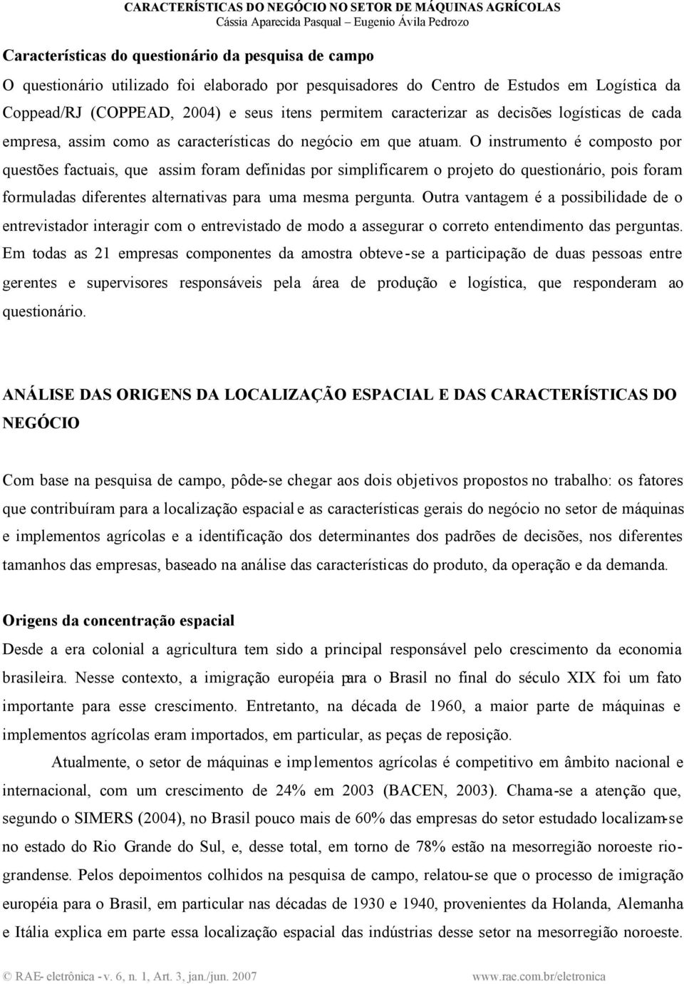 O instrumento é composto por questões factuais, que assim foram definidas por simplificarem o projeto do questionário, pois foram formuladas diferentes alternativas para uma mesma pergunta.