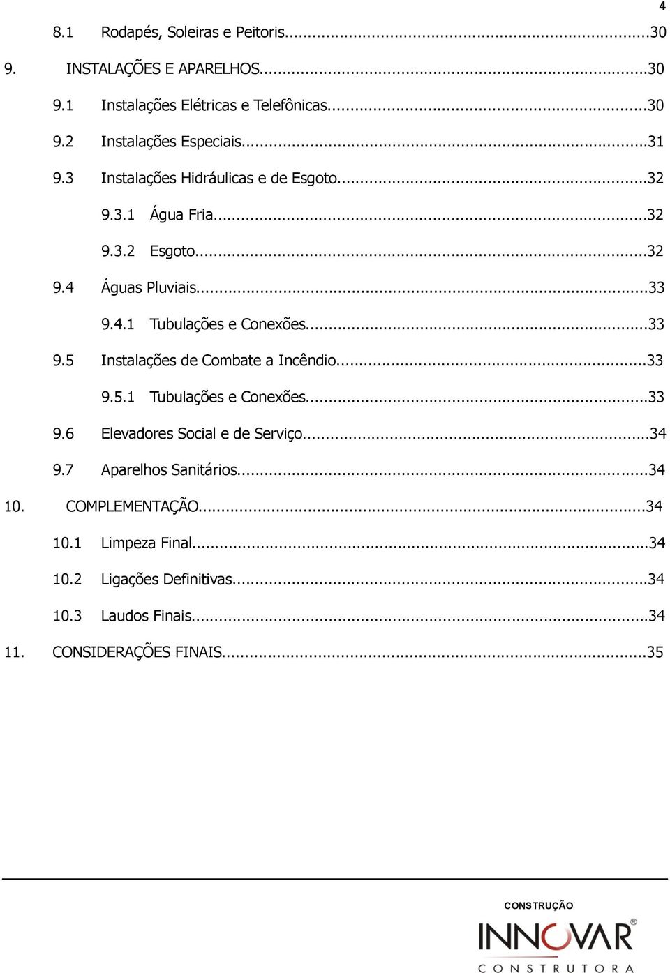 ..33 9.5 Instalações de Combate a Incêndio...33 9.5.1 Tubulações e Conexões...33 9.6 Elevares Social e de Serviço...34 9.