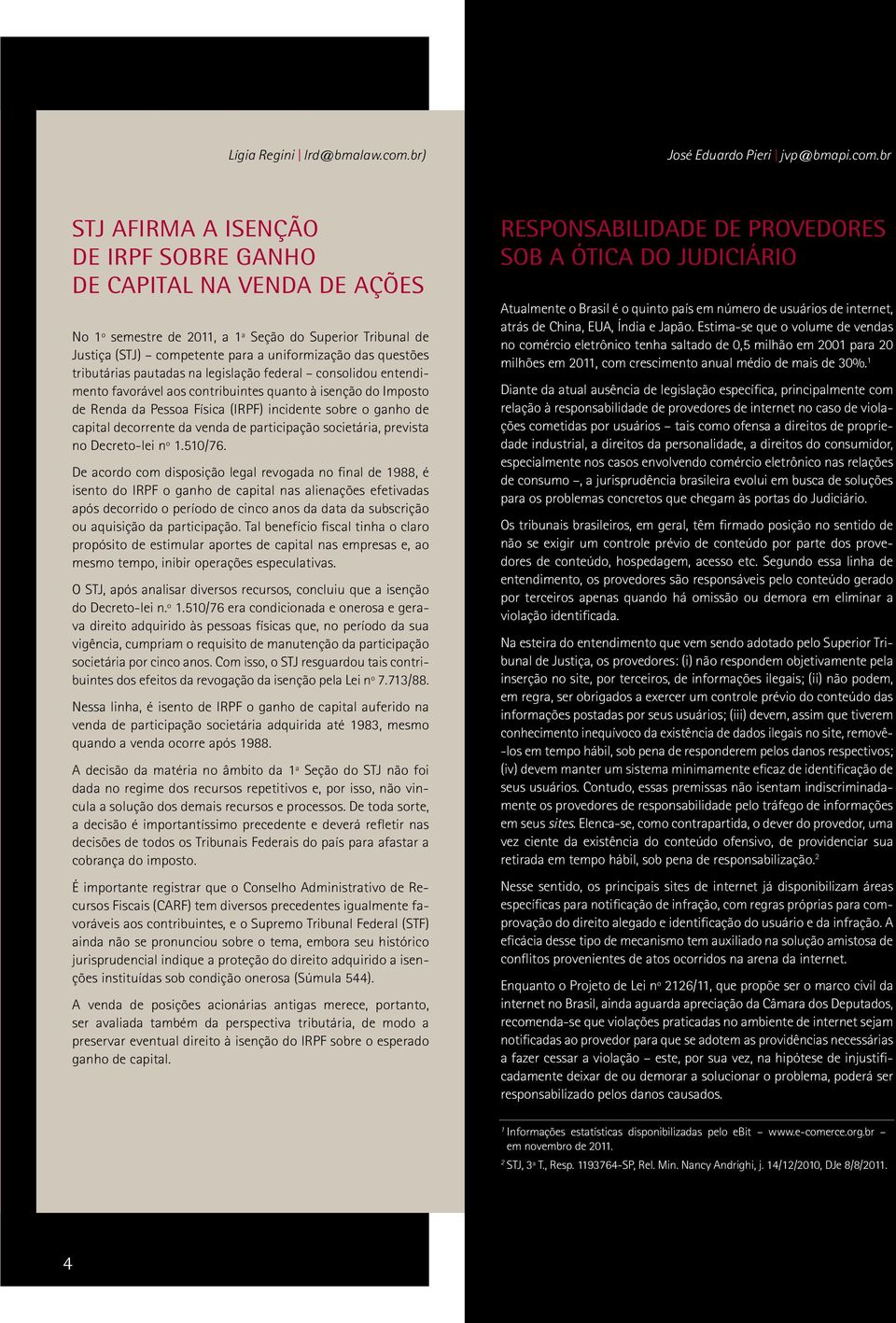 br STJ afirma a isenção de IRPF sobre ganho de capital na venda de ações No 1º semestre de 2011, a 1ª Seção do Superior Tribunal de Justiça (STJ) competente para a uniformização das questões