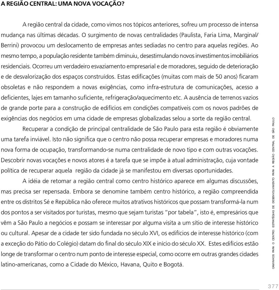 Ao mesmo tempo, a população residente também diminuiu, desestimulando novos investimentos imobiliários residenciais.