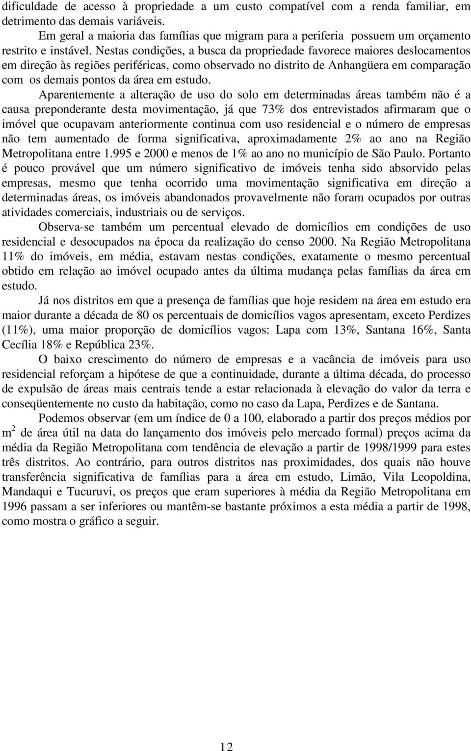 Nestas condições, a busca da propriedade favorece maiores deslocamentos em direção às regiões periféricas, como observado no distrito de Anhangüera em comparação com os demais pontos da área em