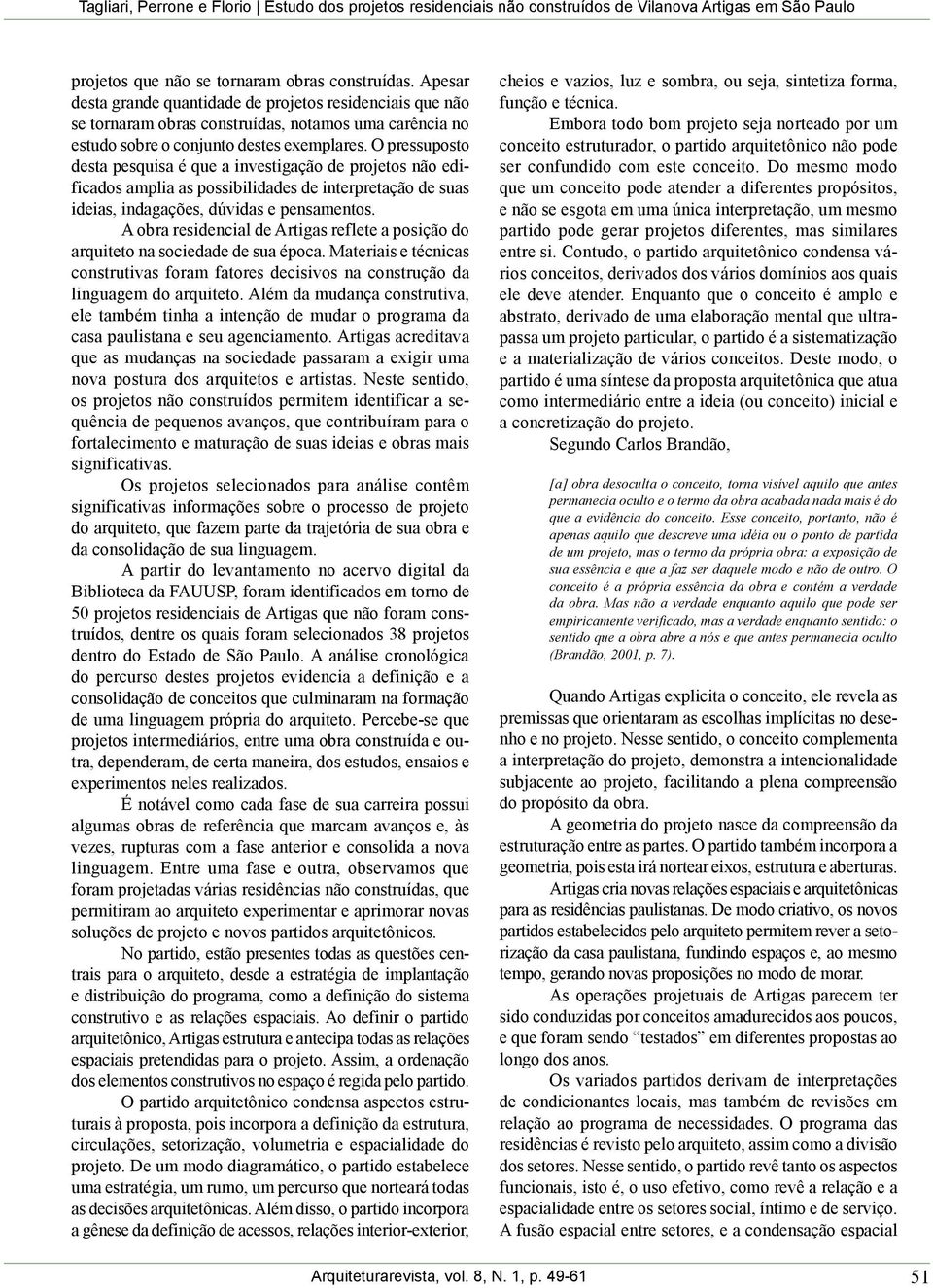 O pressuposto desta pesquisa é que a investigação de projetos não edificados amplia as possibilidades de interpretação de suas ideias, indagações, dúvidas e pensamentos.