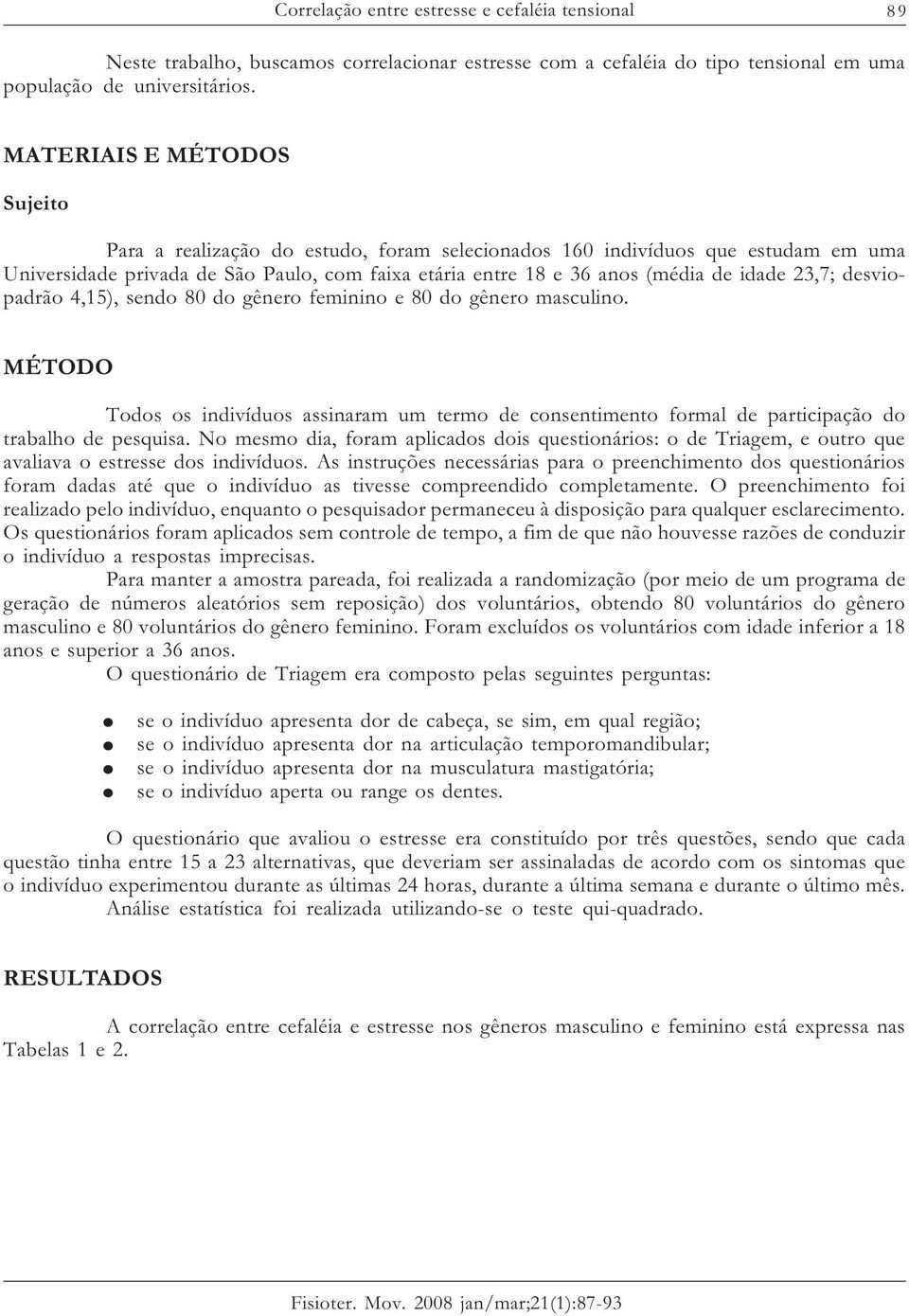 23,7; desviopadrão 4,15), sendo 80 do gênero feminino e 80 do gênero masculino. MÉTODO Todos os indivíduos assinaram um termo de consentimento formal de participação do trabalho de pesquisa.