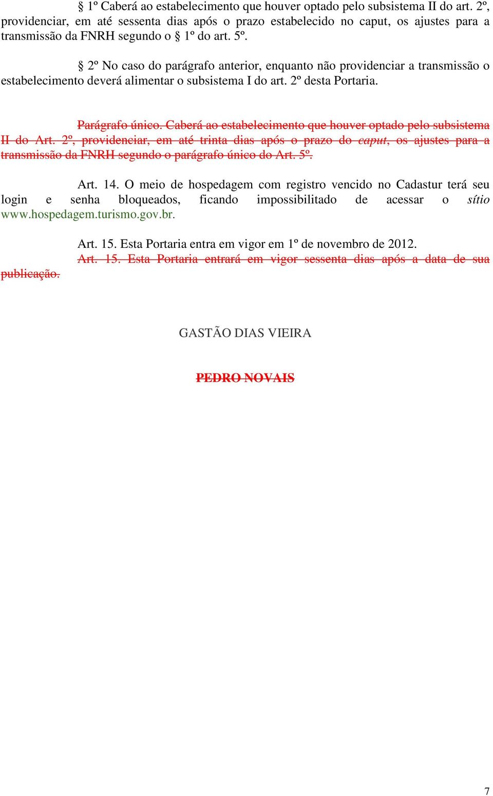 2º No caso do parágrafo anterior, enquanto não providenciar a transmissão o estabelecimento deverá alimentar o subsistema I do art. 2º desta Portaria. Parágrafo único.