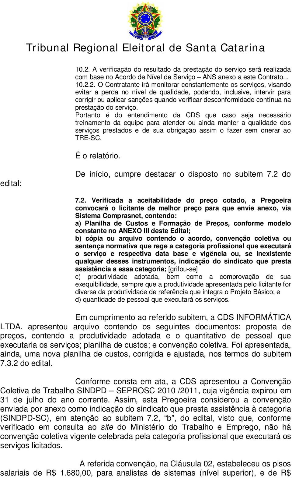 Portanto é do entendimento da CDS que caso seja necessário treinamento da equipe para atender ou ainda manter a qualidade dos serviços prestados e de sua obrigação assim o fazer sem onerar ao TRE-SC.