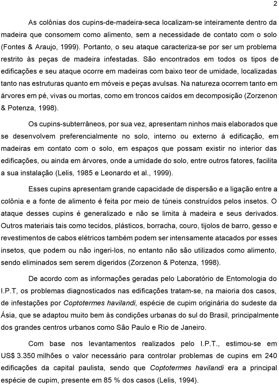 São encontrados em todos os tipos de edificações e seu ataque ocorre em madeiras com baixo teor de umidade, localizadas tanto nas estruturas quanto em móveis e peças avulsas.